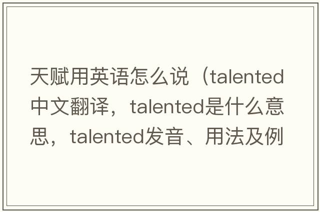 天賦用英語(yǔ)怎么說(shuō)（talented中文翻譯，talented是什么意思，talented發(fā)音、用法及例句）