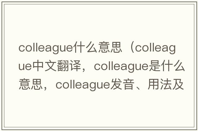 colleague什么意思（colleague中文翻譯，colleague是什么意思，colleague發(fā)音、用法及例句）