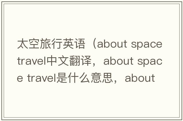 太空旅行英語(yǔ)（about space travel中文翻譯，about space travel是什么意思，about space travel發(fā)音、用法及例句）