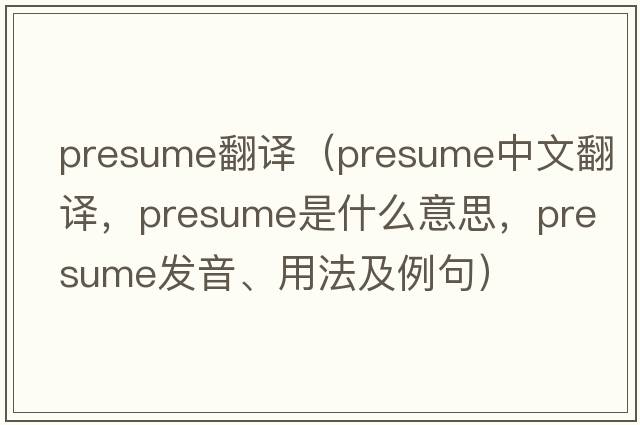 presume翻譯（presume中文翻譯，presume是什么意思，presume發(fā)音、用法及例句）