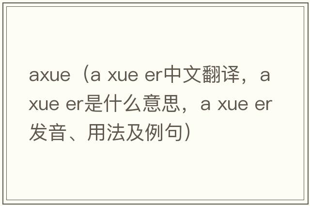 axue（a xue er中文翻譯，a xue er是什么意思，a xue er發(fā)音、用法及例句）