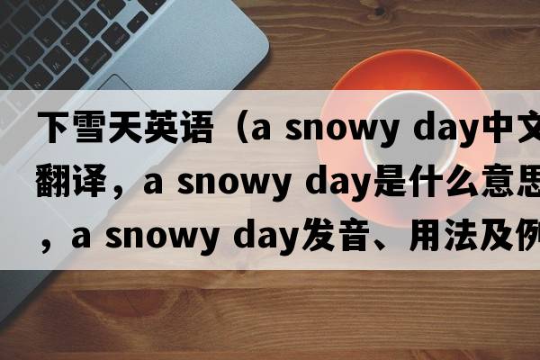 下雪天英語(yǔ)（a snowy day中文翻譯，a snowy day是什么意思，a snowy day發(fā)音、用法及例句）