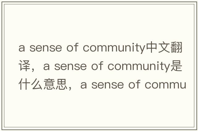 a sense of community中文翻譯，a sense of community是什么意思，a sense of community發(fā)音、用法及例句