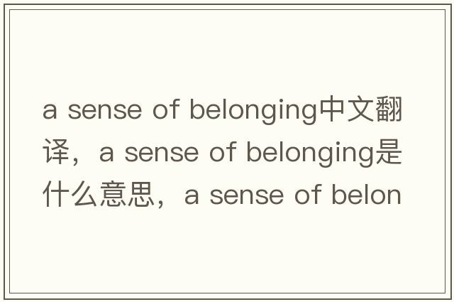 a sense of belonging中文翻譯，a sense of belonging是什么意思，a sense of belonging發(fā)音、用法及例句