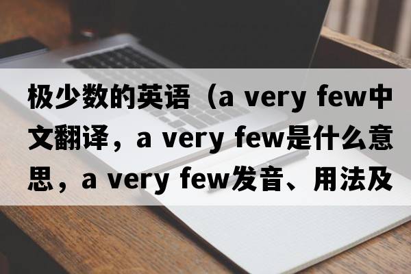 極少數的英語(yǔ)（a very few中文翻譯，a very few是什么意思，a very few發(fā)音、用法及例句）