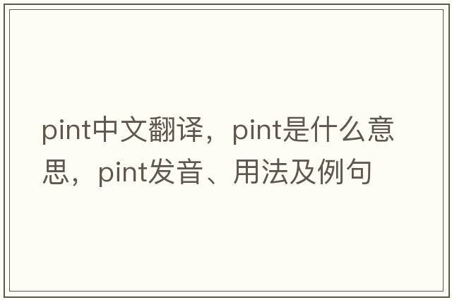 pint中文翻譯，pint是什么意思，pint發(fā)音、用法及例句