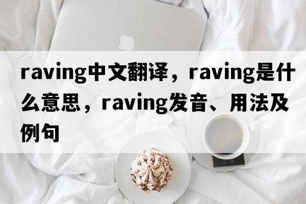 raving中文翻譯，raving是什么意思，raving發(fā)音、用法及例句