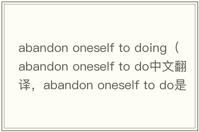 abandon oneself to doing（abandon oneself to do中文翻譯，abandon oneself to do是什么意思，abandon oneself to do發(fā)