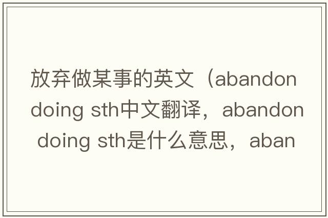 放棄做某事的英文（abandon doing sth中文翻譯，abandon doing sth是什么意思，abandon doing sth發(fā)音、用法及例句）