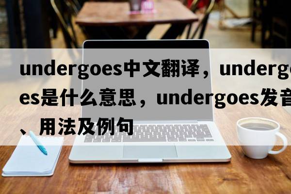 undergoes中文翻譯，undergoes是什么意思，undergoes發(fā)音、用法及例句