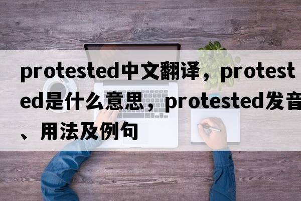 protested中文翻譯，protested是什么意思，protested發(fā)音、用法及例句