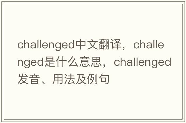 challenged中文翻譯，challenged是什么意思，challenged發(fā)音、用法及例句