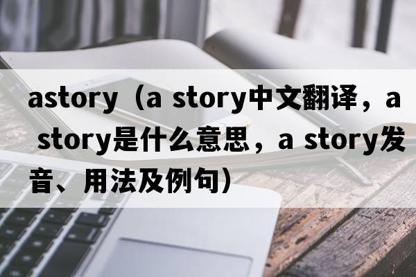 astory（a story中文翻譯，a story是什么意思，a story發(fā)音、用法及例句）