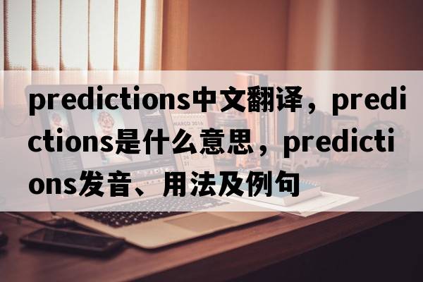 predictions中文翻譯，predictions是什么意思，predictions發(fā)音、用法及例句