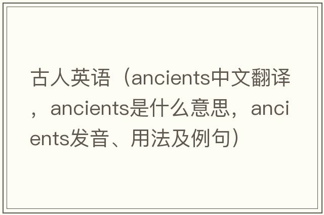 古人英語(yǔ)（ancients中文翻譯，ancients是什么意思，ancients發(fā)音、用法及例句）