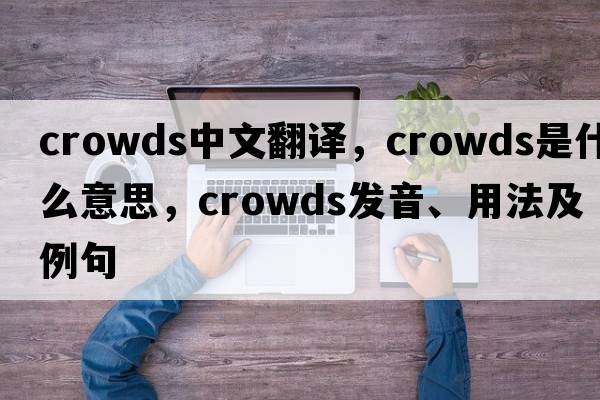 crowds中文翻譯，crowds是什么意思，crowds發(fā)音、用法及例句