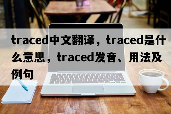 traced中文翻譯，traced是什么意思，traced發(fā)音、用法及例句