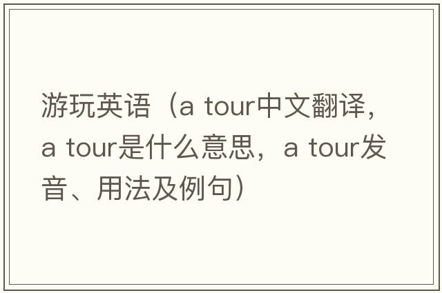 游玩英語(yǔ)（a tour中文翻譯，a tour是什么意思，a tour發(fā)音、用法及例句）