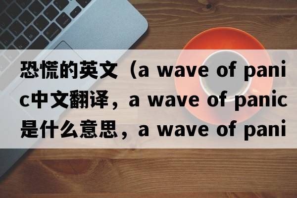 恐慌的英文（a wave of panic中文翻譯，a wave of panic是什么意思，a wave of panic發(fā)音、用法及例句）