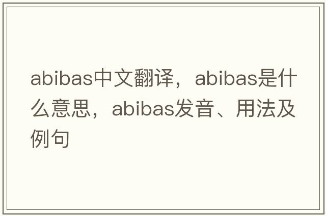 abibas中文翻譯，abibas是什么意思，abibas發(fā)音、用法及例句