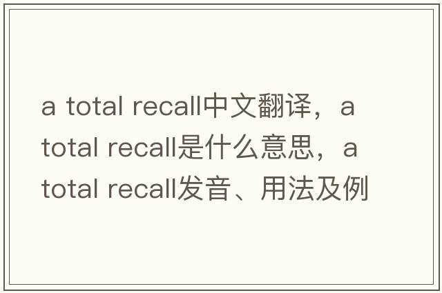 a total recall中文翻譯，a total recall是什么意思，a total recall發(fā)音、用法及例句