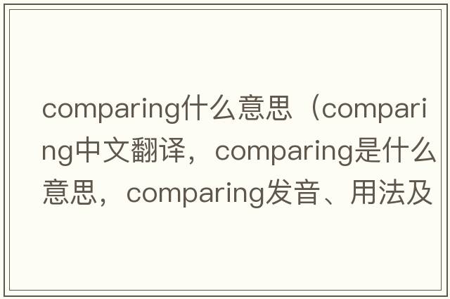 comparing什么意思（comparing中文翻譯，comparing是什么意思，comparing發(fā)音、用法及例句）