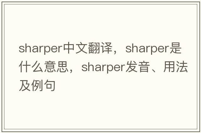sharper中文翻譯，sharper是什么意思，sharper發(fā)音、用法及例句