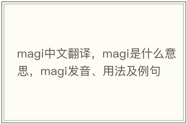 magi中文翻譯，magi是什么意思，magi發(fā)音、用法及例句