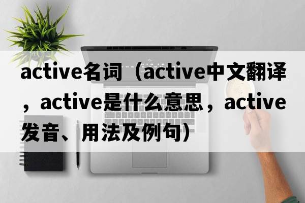 active名詞（active中文翻譯，active是什么意思，active發(fā)音、用法及例句）
