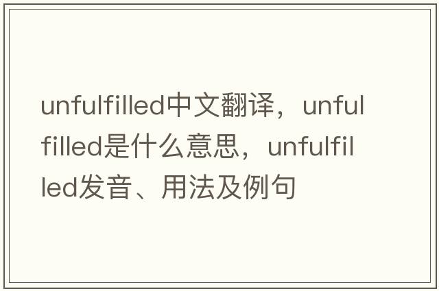 unfulfilled中文翻譯，unfulfilled是什么意思，unfulfilled發(fā)音、用法及例句