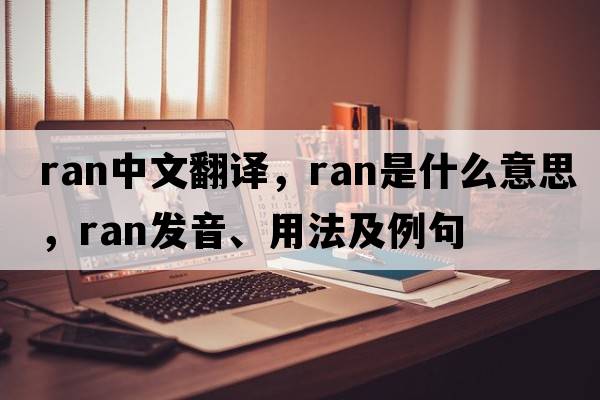 ran中文翻譯，ran是什么意思，ran發(fā)音、用法及例句