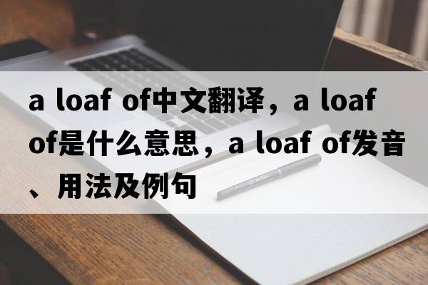 a loaf of中文翻譯，a loaf of是什么意思，a loaf of發(fā)音、用法及例句