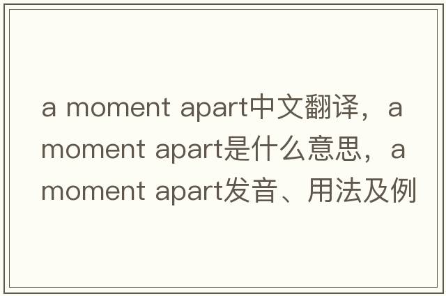 a moment apart中文翻譯，a moment apart是什么意思，a moment apart發(fā)音、用法及例句