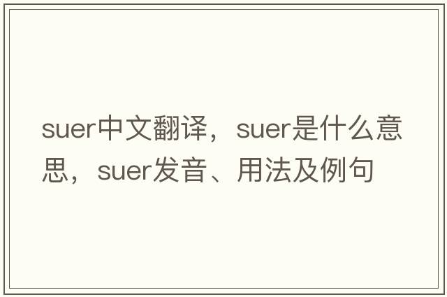 suer中文翻譯，suer是什么意思，suer發(fā)音、用法及例句