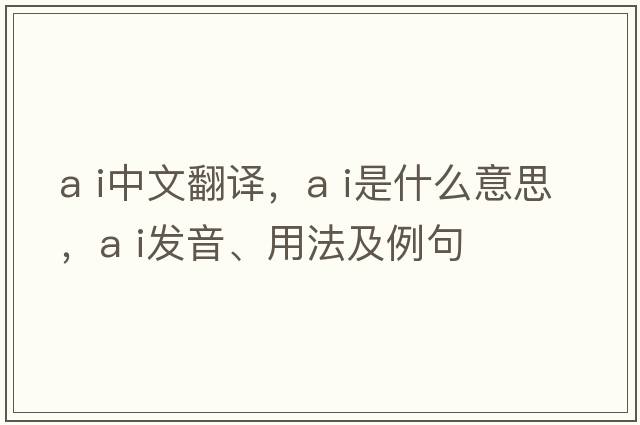 a i中文翻譯，a i是什么意思，a i發(fā)音、用法及例句