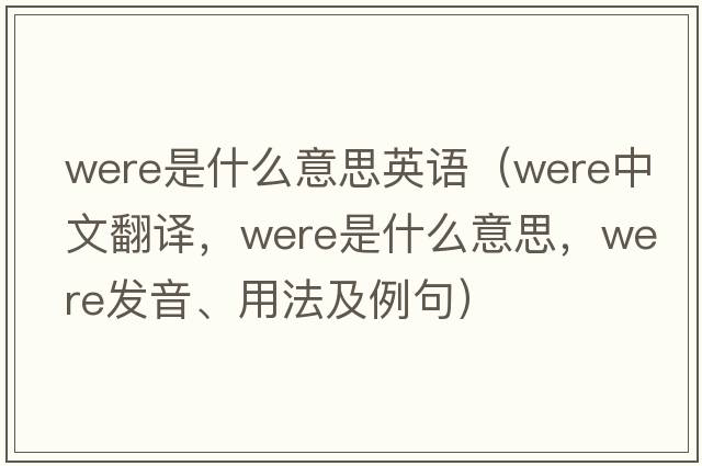 were是什么意思英語(yǔ)（were中文翻譯，were是什么意思，were發(fā)音、用法及例句）