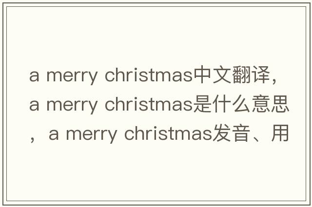 a merry christmas中文翻譯，a merry christmas是什么意思，a merry christmas發(fā)音、用法及例句