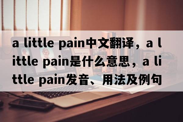 a little pain中文翻譯，a little pain是什么意思，a little pain發(fā)音、用法及例句