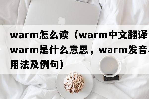 warm怎么讀（warm中文翻譯，warm是什么意思，warm發(fā)音、用法及例句）