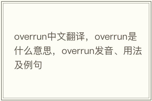 overrun中文翻譯，overrun是什么意思，overrun發(fā)音、用法及例句