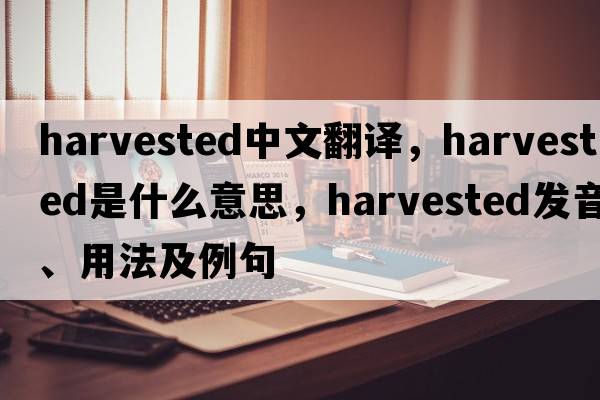harvested中文翻譯，harvested是什么意思，harvested發(fā)音、用法及例句
