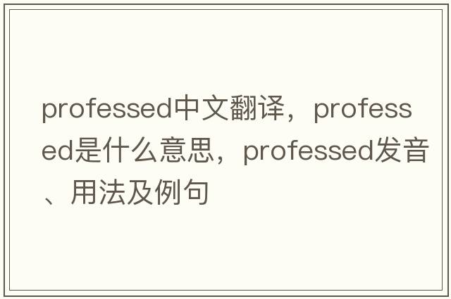 professed中文翻譯，professed是什么意思，professed發(fā)音、用法及例句