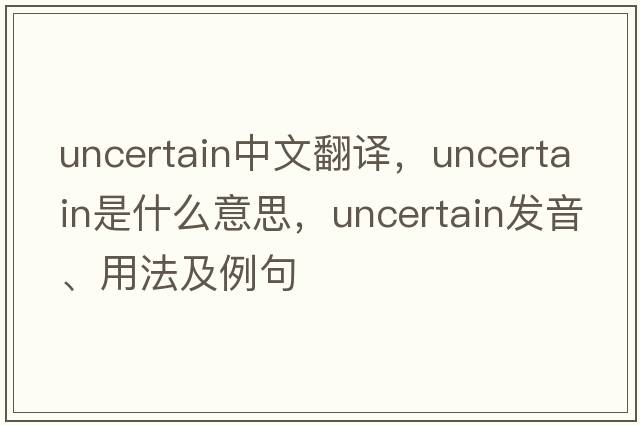 uncertain中文翻譯，uncertain是什么意思，uncertain發(fā)音、用法及例句