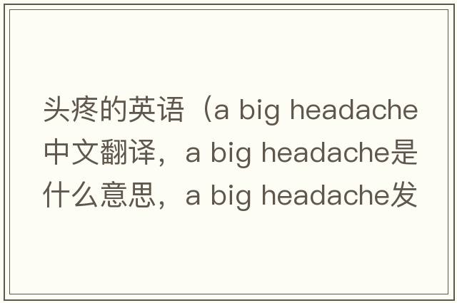 頭疼的英語(yǔ)（a big headache中文翻譯，a big headache是什么意思，a big headache發(fā)音、用法及例句）