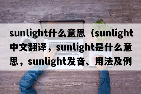 sunlight什么意思（sunlight中文翻譯，sunlight是什么意思，sunlight發(fā)音、用法及例句）