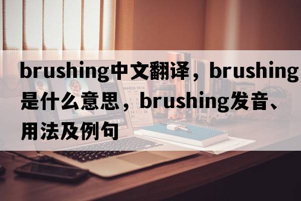 brushing中文翻譯，brushing是什么意思，brushing發(fā)音、用法及例句