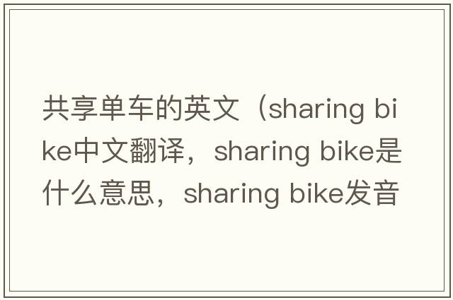 共享單車(chē)的英文（sharing bike中文翻譯，sharing bike是什么意思，sharing bike發(fā)音、用法及例句）