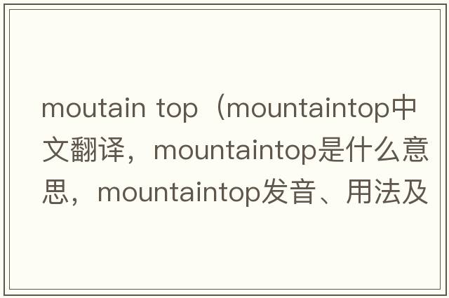 moutain top（mountaintop中文翻譯，mountaintop是什么意思，mountaintop發(fā)音、用法及例句）