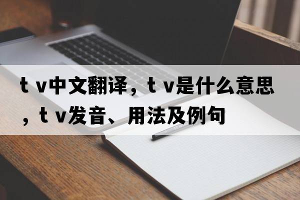 t v中文翻譯，t v是什么意思，t v發(fā)音、用法及例句
