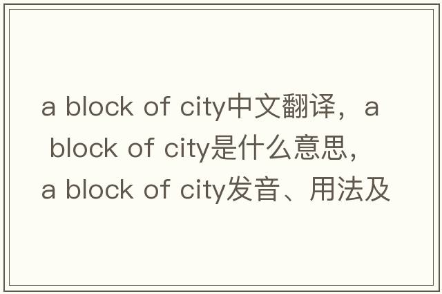 a block of city中文翻譯，a block of city是什么意思，a block of city發(fā)音、用法及例句